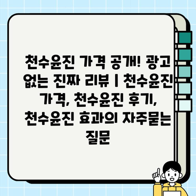 천수윤진 가격 공개! 광고 없는 진짜 리뷰 | 천수윤진 가격, 천수윤진 후기, 천수윤진 효과