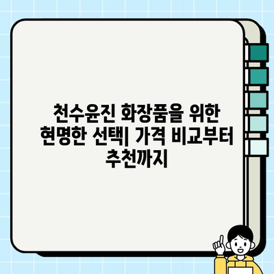 천수윤진 화장품 가격 비교| 생명력의 정수, 당신에게 맞는 선택은? | 천수윤진, 화장품, 가격, 비교, 추천, 후기