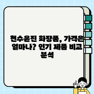 천수윤진 화장품 가격 비교| 생명력의 정수, 당신에게 맞는 선택은? | 천수윤진, 화장품, 가격, 비교, 추천, 후기