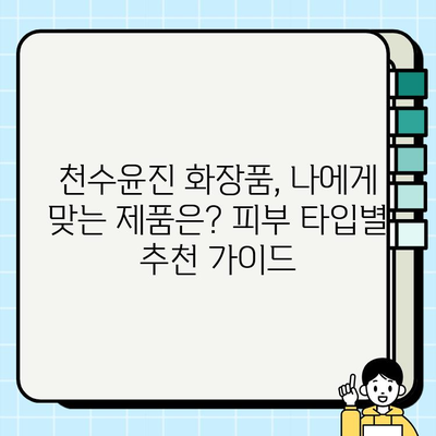 천수윤진 화장품 가격 비교| 생명력의 정수, 당신에게 맞는 선택은? | 천수윤진, 화장품, 가격, 비교, 추천, 후기