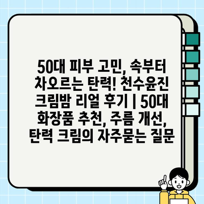 50대 피부 고민, 속부터 차오르는 탄력! 천수윤진 크림밤 리얼 후기 | 50대 화장품 추천, 주름 개선, 탄력 크림