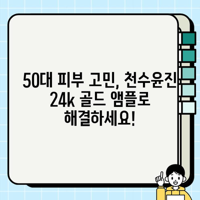 50대 피부 고민 해결사! 천수윤진 24k 골드 앰플 추천 | 50대 화장품, 기초 화장품, 앰플, 주름 개선, 피부 탄력