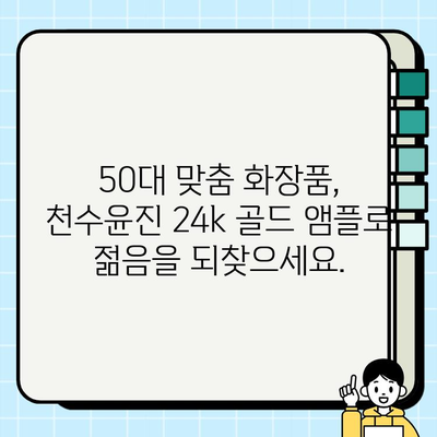 50대 피부 고민 해결사! 천수윤진 24k 골드 앰플 추천 | 50대 화장품, 기초 화장품, 앰플, 주름 개선, 피부 탄력