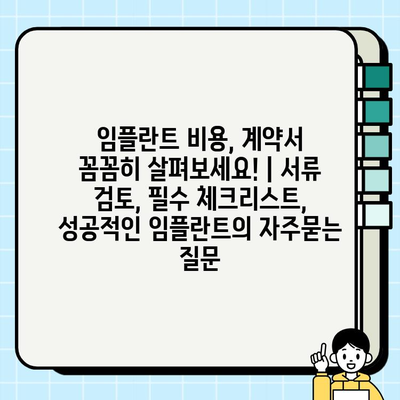 임플란트 비용, 계약서 꼼꼼히 살펴보세요! | 서류 검토, 필수 체크리스트, 성공적인 임플란트