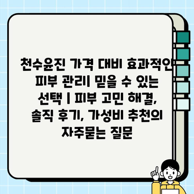 천수윤진 가격 대비 효과적인 피부 관리| 믿을 수 있는 선택 | 피부 고민 해결, 솔직 후기, 가성비 추천