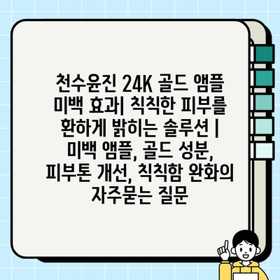 천수윤진 24K 골드 앰플 미백 효과| 칙칙한 피부를 환하게 밝히는 솔루션 | 미백 앰플, 골드 성분, 피부톤 개선, 칙칙함 완화