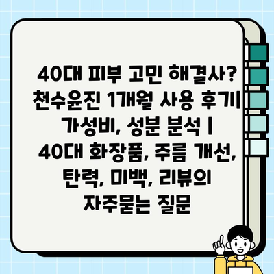 40대 피부 고민 해결사? 천수윤진 1개월 사용 후기| 가성비, 성분 분석 | 40대 화장품, 주름 개선, 탄력, 미백, 리뷰