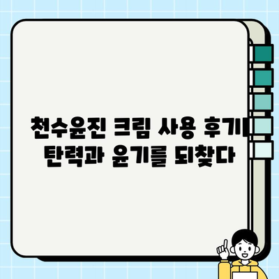 천수윤진 크림으로 탄력있는 피부로 거듭나기| 사용 후기 & 효과적인 활용법 | 천수윤진, 탄력 크림, 피부 개선, 꿀팁