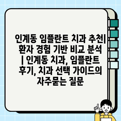 인계동 임플란트 치과 추천| 환자 경험 기반 비교 분석 | 인계동 치과, 임플란트 후기, 치과 선택 가이드