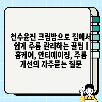 천수윤진 크림밤으로 집에서 쉽게 주름 관리하는 꿀팁 | 홈케어, 안티에이징, 주름 개선