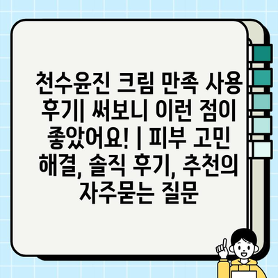 천수윤진 크림 만족 사용 후기| 써보니 이런 점이 좋았어요! | 피부 고민 해결, 솔직 후기, 추천