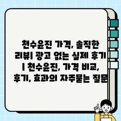 천수윤진 가격, 솔직한 리뷰| 광고 없는 실제 후기 | 천수윤진, 가격 비교, 후기, 효과