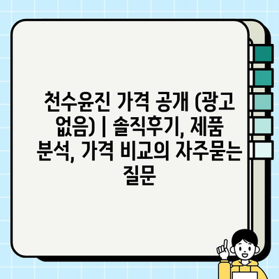 천수윤진 가격 공개 (광고 없음) | 솔직후기, 제품 분석, 가격 비교