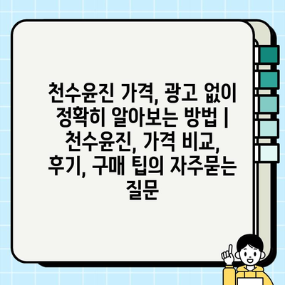 천수윤진 가격, 광고 없이 정확히 알아보는 방법 | 천수윤진, 가격 비교, 후기, 구매 팁