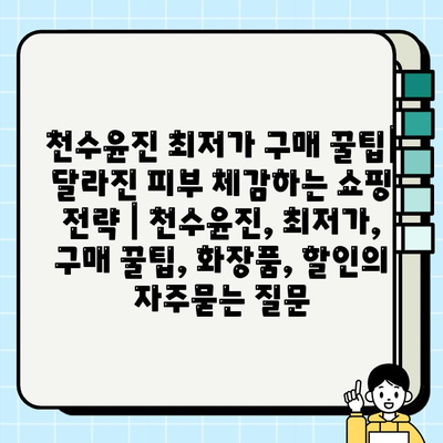 천수윤진 최저가 구매 꿀팁| 달라진 피부 체감하는 쇼핑 전략 | 천수윤진, 최저가, 구매 꿀팁, 화장품, 할인