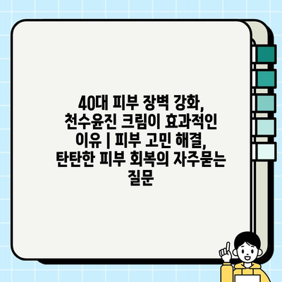 40대 피부 장벽 강화, 천수윤진 크림이 효과적인 이유 | 피부 고민 해결, 탄탄한 피부 회복