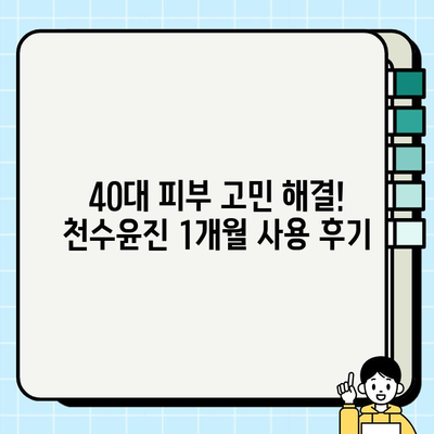 40대 피부 고민 해결! 천수윤진 1개월 사용 후기| 가격, 성분, 효과까지 | 천수윤진 후기, 40대 화장품, 주름 개선, 피부 탄력