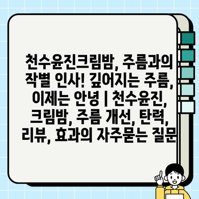 천수윤진크림밤, 주름과의 작별 인사! 깊어지는 주름, 이제는 안녕 | 천수윤진, 크림밤, 주름 개선, 탄력, 리뷰, 효과