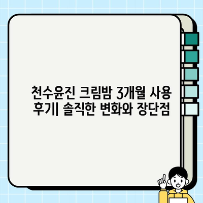 천수윤진 크림밤 3개월 사용 후기| 솔직한 변화와 장단점 | 천수윤진, 크림밤, 3개월, 후기, 솔직, 장단점