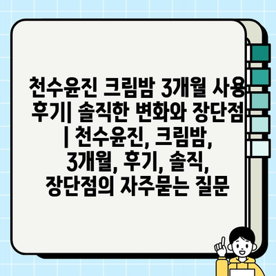 천수윤진 크림밤 3개월 사용 후기| 솔직한 변화와 장단점 | 천수윤진, 크림밤, 3개월, 후기, 솔직, 장단점