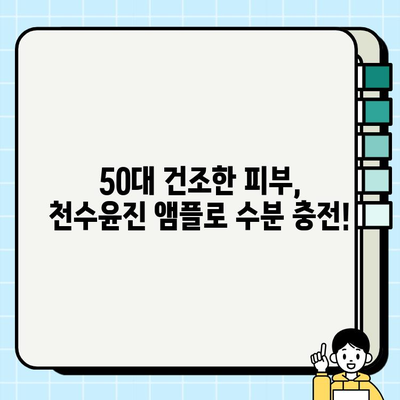 50대 건조한 피부를 위한 수분 폭탄! 천수윤진 기초 화장품 앰플 추천 | 건조, 50대 피부, 수분 앰플, 천수윤진, 기초 화장품