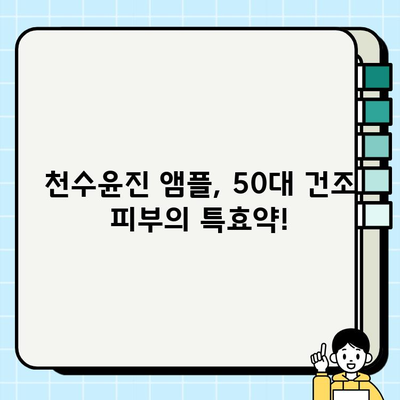 50대 건조한 피부를 위한 수분 폭탄! 천수윤진 기초 화장품 앰플 추천 | 건조, 50대 피부, 수분 앰플, 천수윤진, 기초 화장품