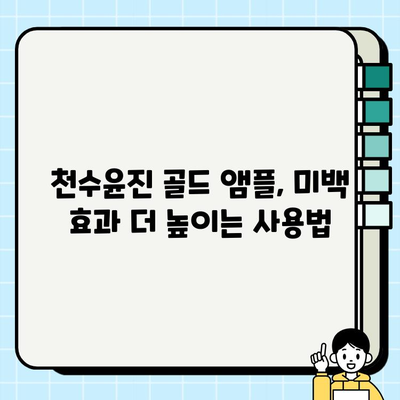 천수윤진 골드 앰플 미백 효과 극대화하는 꿀팁 | 톤업, 잡티, 피부 개선