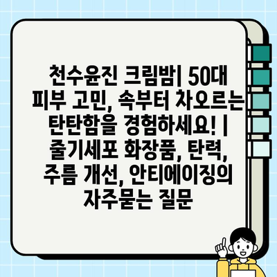 천수윤진 크림밤| 50대 피부 고민, 속부터 차오르는 탄탄함을 경험하세요! | 줄기세포 화장품, 탄력, 주름 개선, 안티에이징