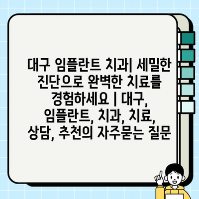 대구 임플란트 치과| 세밀한 진단으로 완벽한 치료를 경험하세요 | 대구, 임플란트, 치과, 치료, 상담, 추천