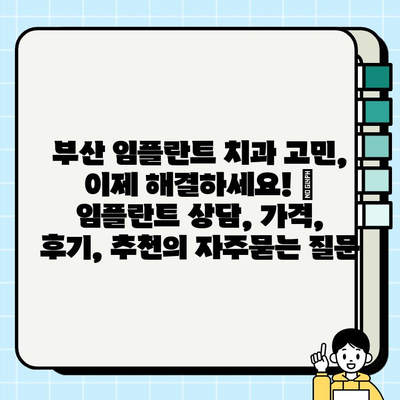 부산 임플란트 치과 고민, 이제 해결하세요! | 임플란트 상담, 가격, 후기, 추천