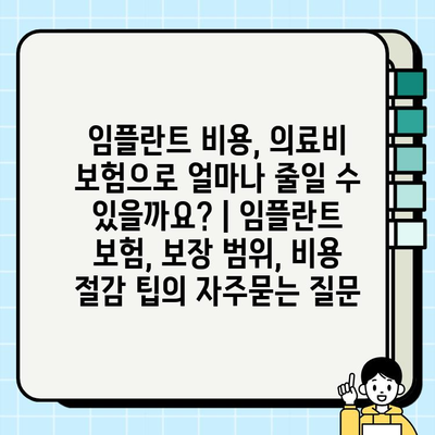 임플란트 비용, 의료비 보험으로 얼마나 줄일 수 있을까요? | 임플란트 보험, 보장 범위, 비용 절감 팁