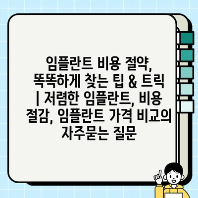 임플란트 비용 절약, 똑똑하게 찾는 팁 & 트릭 | 저렴한 임플란트, 비용 절감, 임플란트 가격 비교