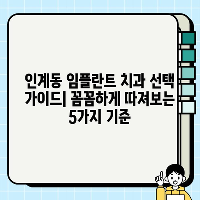 인계동 임플란트 치과 선택 가이드| 꼼꼼하게 따져보는 5가지 기준 | 임플란트, 치과 추천, 비용, 후기