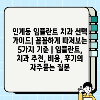 인계동 임플란트 치과 선택 가이드| 꼼꼼하게 따져보는 5가지 기준 | 임플란트, 치과 추천, 비용, 후기