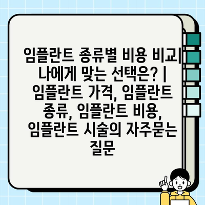 임플란트 종류별 비용 비교| 나에게 맞는 선택은? | 임플란트 가격, 임플란트 종류, 임플란트 비용, 임플란트 시술