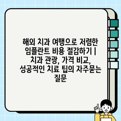 해외 치과 여행으로 저렴한 임플란트 비용 절감하기 | 치과 관광, 가격 비교, 성공적인 치료 팁