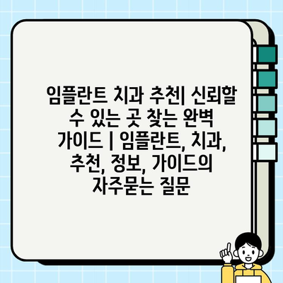 임플란트 치과 추천| 신뢰할 수 있는 곳 찾는 완벽 가이드 | 임플란트, 치과, 추천, 정보, 가이드