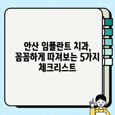 안산 임플란트 치과 선택 가이드| 꼼꼼하게 따져봐야 할 5가지 체크리스트 | 임플란트, 치과, 안산, 비용, 후기, 추천