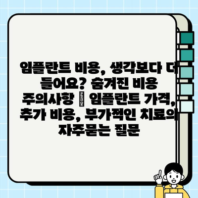 임플란트 비용, 생각보다 더 들어요? 숨겨진 비용 주의사항 | 임플란트 가격, 추가 비용, 부가적인 치료