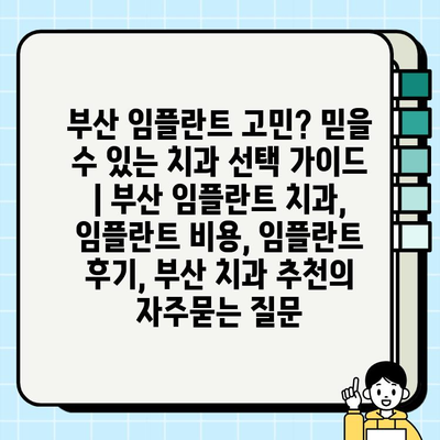 부산 임플란트 고민? 믿을 수 있는 치과 선택 가이드 | 부산 임플란트 치과, 임플란트 비용, 임플란트 후기, 부산 치과 추천