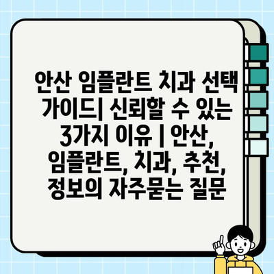 안산 임플란트 치과 선택 가이드| 신뢰할 수 있는 3가지 이유 | 안산, 임플란트, 치과, 추천, 정보