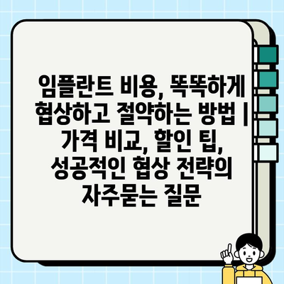 임플란트 비용, 똑똑하게 협상하고 절약하는 방법 | 가격 비교, 할인 팁, 성공적인 협상 전략