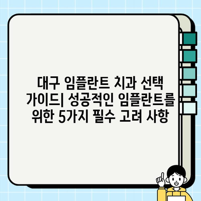 대구 임플란트 치과 선택 가이드| 성공적인 임플란트를 위한 5가지 필수 고려 사항 | 임플란트, 치과 선택, 대구