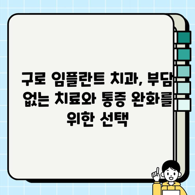 구로 임플란트 치과| 부담 없는 치료와 통증 완화, 가능할까요? | 임플란트 가격, 통증, 후기, 추천