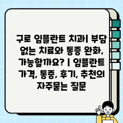 구로 임플란트 치과| 부담 없는 치료와 통증 완화, 가능할까요? | 임플란트 가격, 통증, 후기, 추천