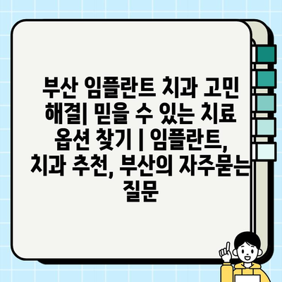 부산 임플란트 치과 고민 해결| 믿을 수 있는 치료 옵션 찾기 | 임플란트, 치과 추천, 부산