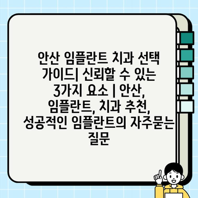 안산 임플란트 치과 선택 가이드| 신뢰할 수 있는 3가지 요소 | 안산, 임플란트, 치과 추천, 성공적인 임플란트