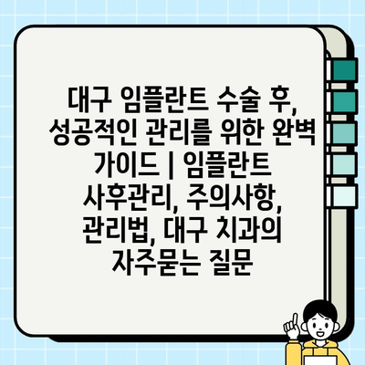 대구 임플란트 수술 후, 성공적인 관리를 위한 완벽 가이드 | 임플란트 사후관리, 주의사항, 관리법, 대구 치과