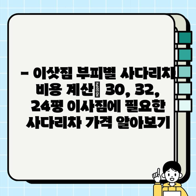 30, 32, 24평 이삿짐, 사다리차 비용 견적 꼼꼼하게 짜는 방법 | 이사 비용, 사다리차 가격, 견적 비교 팁