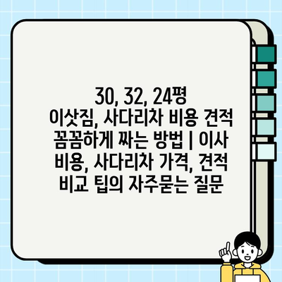 30, 32, 24평 이삿짐, 사다리차 비용 견적 꼼꼼하게 짜는 방법 | 이사 비용, 사다리차 가격, 견적 비교 팁